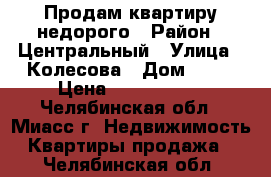 Продам квартиру недорого › Район ­ Центральный › Улица ­ Колесова › Дом ­ 15 › Цена ­ 1 780 000 - Челябинская обл., Миасс г. Недвижимость » Квартиры продажа   . Челябинская обл.